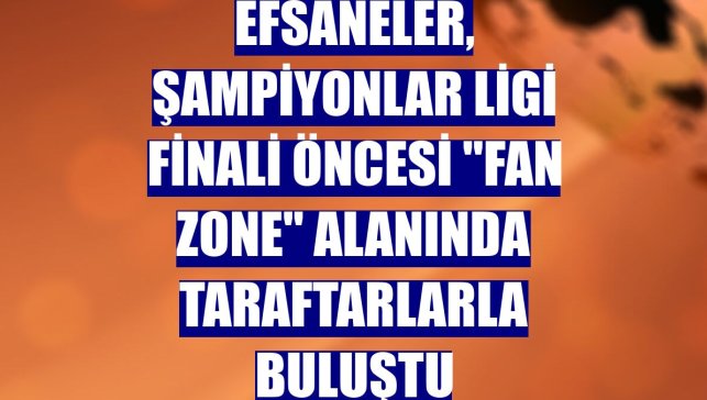 Efsaneler, Şampiyonlar Ligi finali öncesi "fan zone" alanında taraftarlarla buluştu