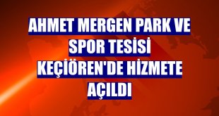 Ahmet Mergen Park ve Spor Tesisi Keçiören'de hizmete açıldı