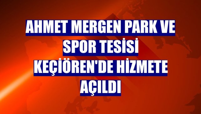 Ahmet Mergen Park ve Spor Tesisi Keçiören'de hizmete açıldı