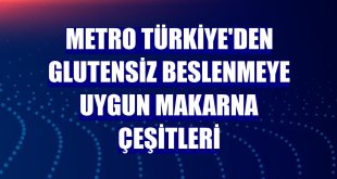 Metro Türkiye'den glutensiz beslenmeye uygun makarna çeşitleri