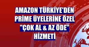 Amazon Türkiye'den Prime üyelerine özel 'Çok Al & Az Öde' hizmeti