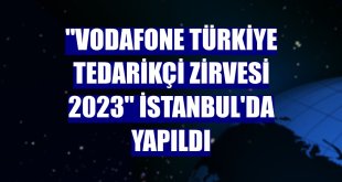 'Vodafone Türkiye Tedarikçi Zirvesi 2023' İstanbul'da yapıldı