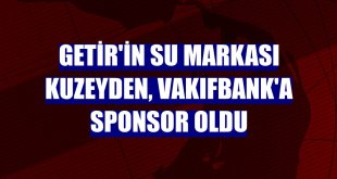 Getir'in su markası Kuzeyden, VakıfBank'a sponsor oldu