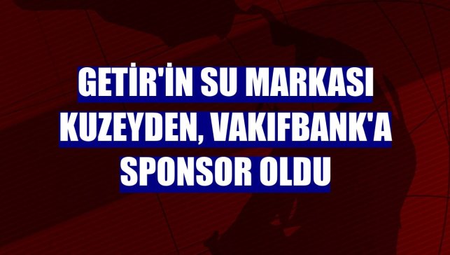 Getir'in su markası Kuzeyden, VakıfBank'a sponsor oldu