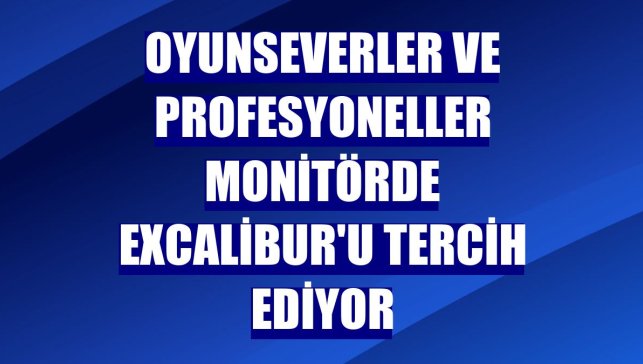 Oyunseverler ve profesyoneller monitörde Excalibur'u tercih ediyor