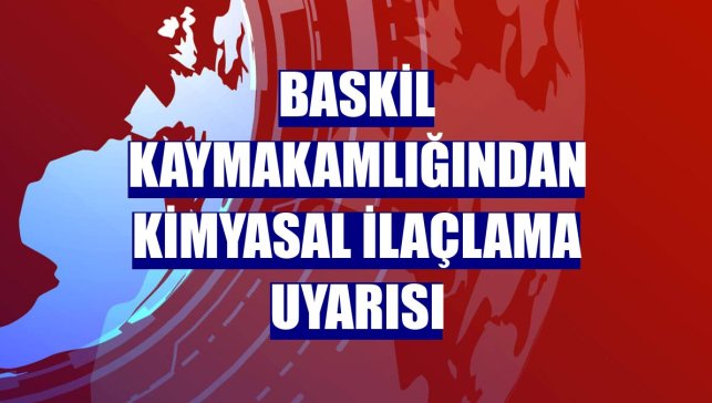 Baskil Kaymakamlığından kimyasal ilaçlama uyarısı