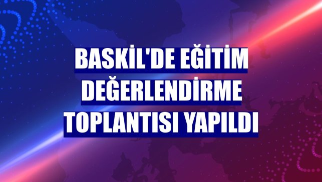 Baskil'de Eğitim Değerlendirme Toplantısı yapıldı