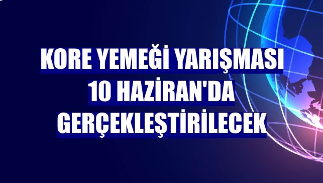 Kore Yemeği Yarışması 10 Haziran'da gerçekleştirilecek