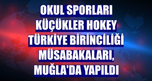 Okul Sporları Küçükler Hokey Türkiye Birinciliği müsabakaları, Muğla'da yapıldı