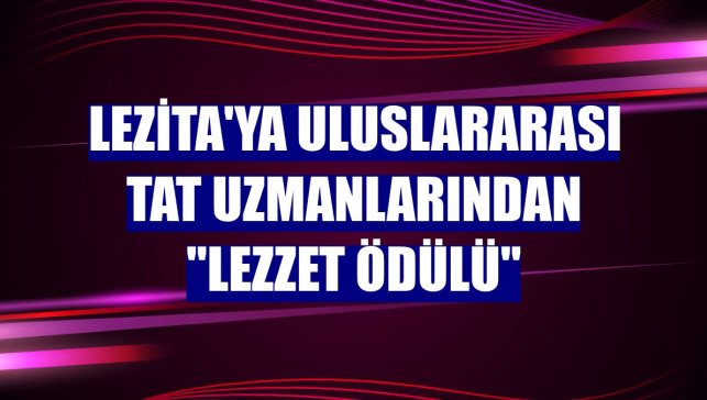 Lezita'ya uluslararası tat uzmanlarından "Lezzet Ödülü"