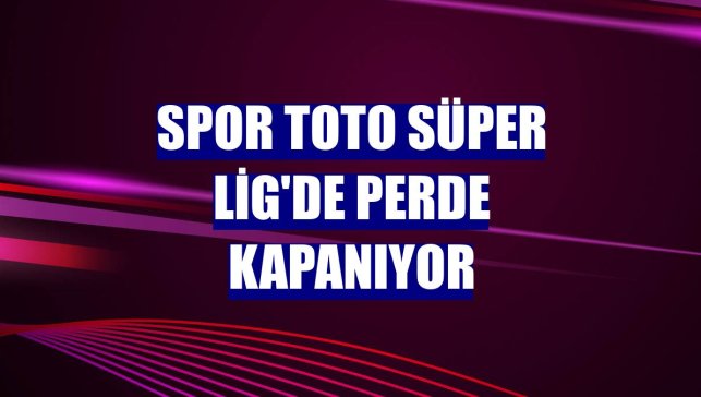 Spor Toto Süper Lig'de perde kapanıyor