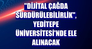 'Dijital çağda sürdürülebilirlik', Yeditepe Üniversitesi'nde ele alınacak