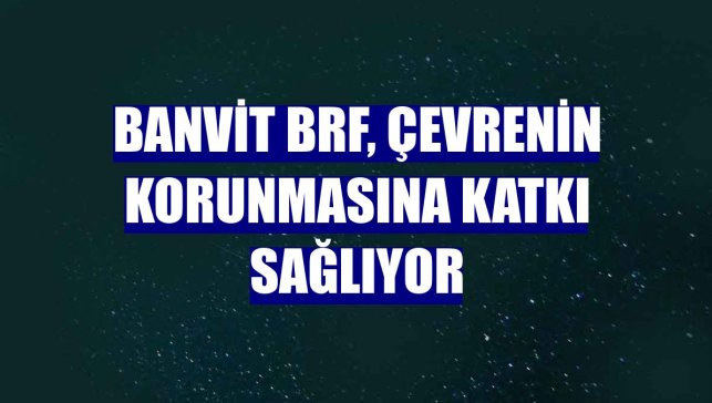 Banvit BRF, çevrenin korunmasına katkı sağlıyor