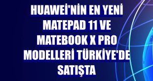 Huawei'nin en yeni MatePad 11 ve MateBook X Pro modelleri Türkiye'de satışta