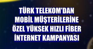 Türk Telekom'dan mobil müşterilerine özel yüksek hızlı fiber internet kampanyası