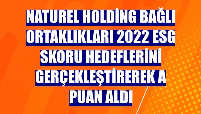 Naturel Holding bağlı ortaklıkları 2022 ESG skoru hedeflerini gerçekleştirerek A puan aldı