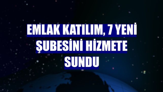 Emlak Katılım, 7 yeni şubesini hizmete sundu