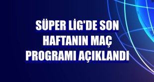 Süper Lig'de son haftanın maç programı açıklandı