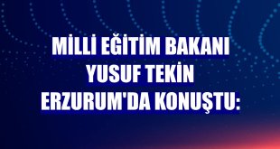 Milli Eğitim Bakanı Yusuf Tekin Erzurum'da konuştu: