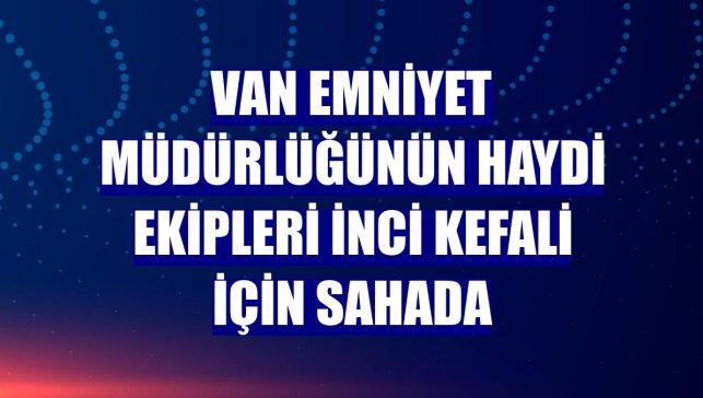 Van Emniyet Müdürlüğünün HAYDİ ekipleri inci kefali için sahada