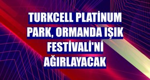 Turkcell Platinum Park, Ormanda Işık Festivali'ni ağırlayacak