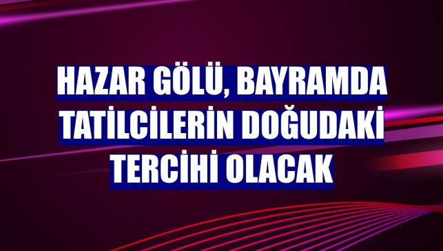 Hazar Gölü, bayramda tatilcilerin doğudaki tercihi olacak