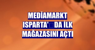 MediaMarkt Isparta'﻿da ilk mağazasını açtı