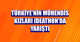 Türkiye'nin Mühendis Kızları Ideathon'da yarıştı
