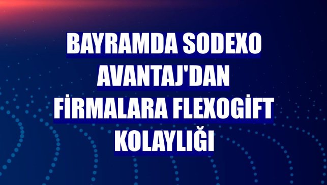 Bayramda Sodexo Avantaj'dan firmalara FlexoGift kolaylığı