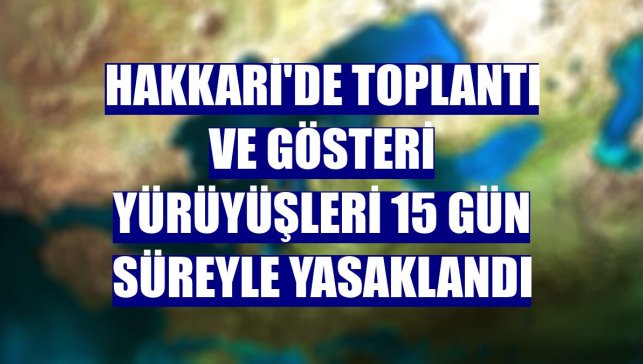 Hakkari'de toplantı ve gösteri yürüyüşleri 15 gün süreyle yasaklandı