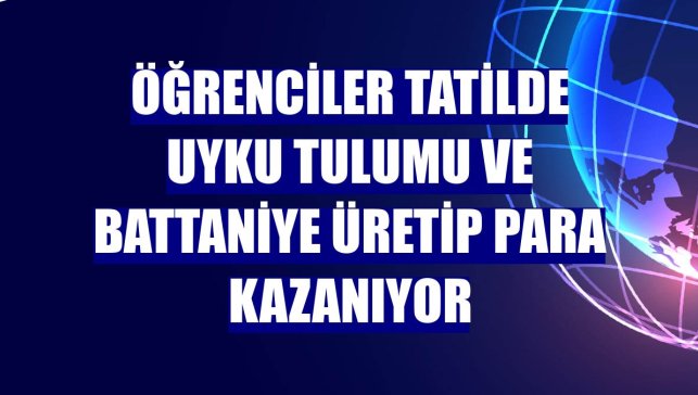 Öğrenciler tatilde uyku tulumu ve battaniye üretip para kazanıyor