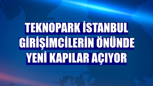 Teknopark İstanbul girişimcilerin önünde yeni kapılar açıyor