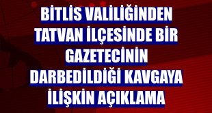 Bitlis Valiliğinden Tatvan ilçesinde bir gazetecinin darbedildiği kavgaya ilişkin açıklama