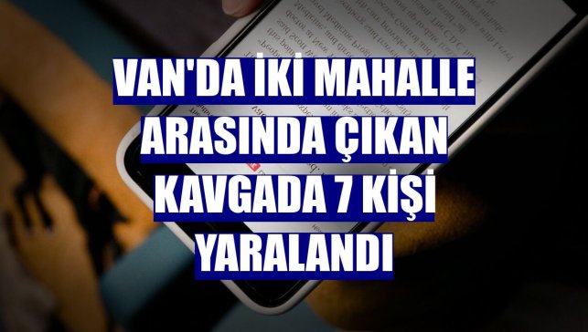 Van'da iki mahalle arasında çıkan kavgada 7 kişi yaralandı