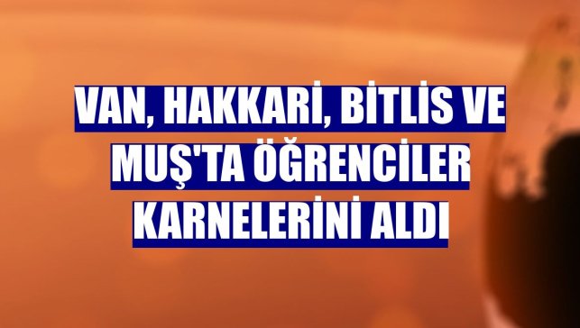 Van, Hakkari, Bitlis ve Muş'ta öğrenciler karnelerini aldı