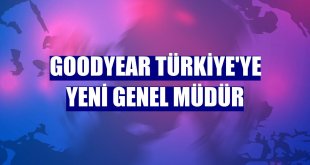 Goodyear Türkiye'ye yeni genel müdür