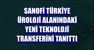 Sanofi Türkiye üroloji alanındaki yeni teknoloji transferini tanıttı