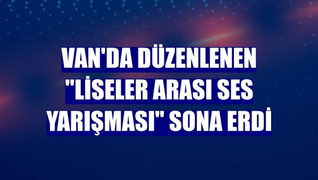 Van'da düzenlenen "Liseler Arası Ses Yarışması" sona erdi