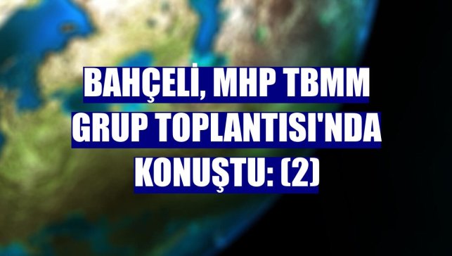 Bahçeli, MHP TBMM Grup Toplantısı'nda konuştu: (2)