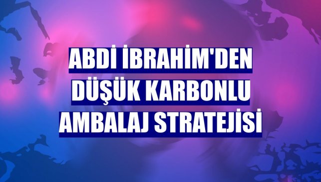Abdi İbrahim'den düşük karbonlu ambalaj stratejisi