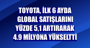 Toyota, ilk 6 ayda global satışlarını yüzde 5,1 artırarak 4.9 milyona yükseltti