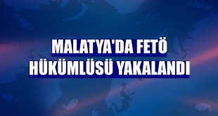 Malatya'da FETÖ hükümlüsü yakalandı