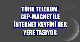 Türk Telekom, Cep-Magnet ile internet keyfini her yere taşıyor