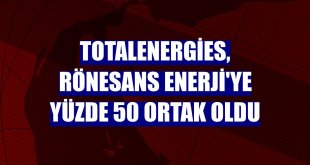 TotalEnergies, Rönesans Enerji'ye yüzde 50 ortak oldu