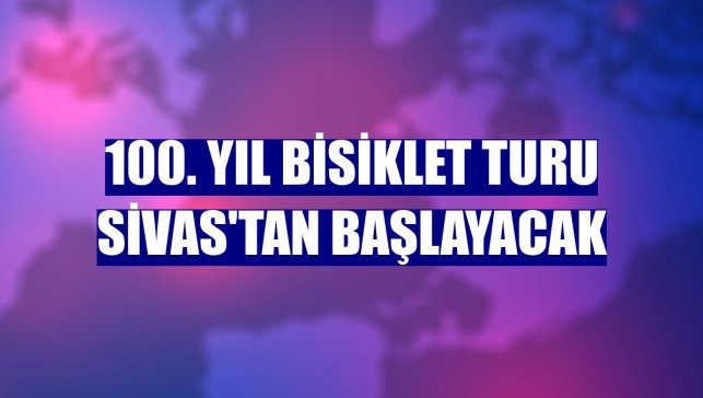 100. Yıl Bisiklet Turu Sivas'tan başlayacak