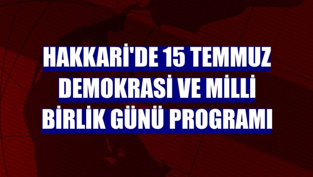 Hakkari'de 15 Temmuz Demokrasi ve Milli Birlik Günü programı