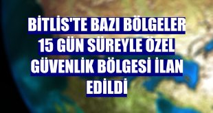 Bitlis'te bazı bölgeler 15 gün süreyle özel güvenlik bölgesi ilan edildi