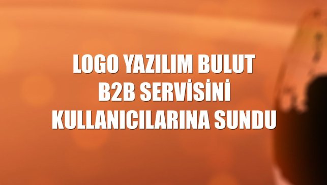 Logo Yazılım Bulut B2B servisini kullanıcılarına sundu