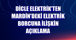 Dicle Elektrik'ten Mardin'deki elektrik borcuna ilişkin açıklama