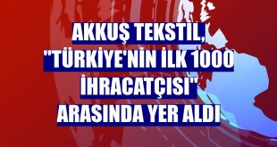 Akkuş Tekstil, 'Türkiye'nin ilk 1000 İhracatçısı' arasında yer aldı
